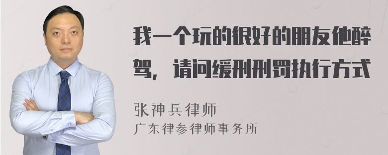 我一个玩的很好的朋友他醉驾，请问缓刑刑罚执行方式