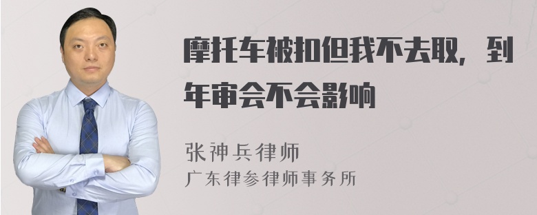 摩托车被扣但我不去取，到年审会不会影响