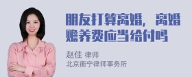 朋友打算离婚，离婚赡养费应当给付吗