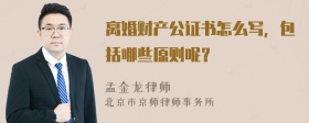 离婚财产公证书怎么写，包括哪些原则呢？