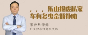 ，，，乐山报废私家车有多少金额补助