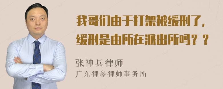 我哥们由于打架被缓刑了，缓刑是由所在派出所吗？？