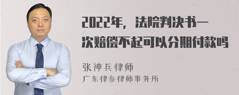 2022年，法院判决书一次赔偿不起可以分期付款吗