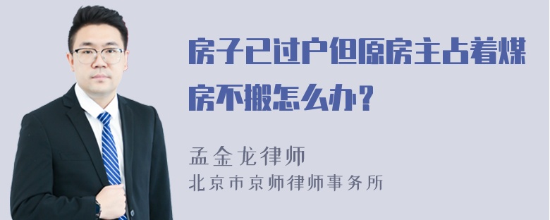 房子已过户但原房主占着煤房不搬怎么办？