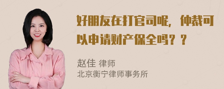 好朋友在打官司呢，仲裁可以申请财产保全吗？？