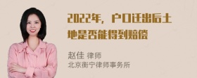 2022年，户口迁出后土地是否能得到赔偿