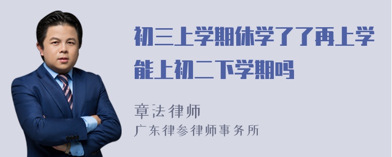 初三上学期休学了了再上学能上初二下学期吗