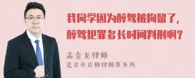 我同学因为醉驾被拘留了，醉驾犯罪多长时间判刑啊？