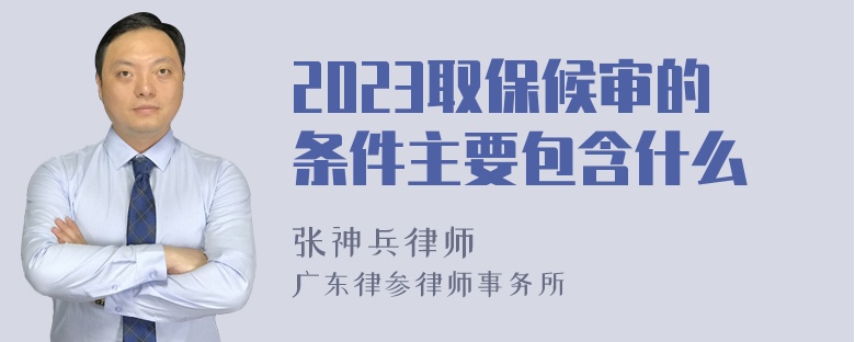 2023取保候审的条件主要包含什么