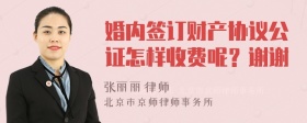 婚内签订财产协议公证怎样收费呢？谢谢