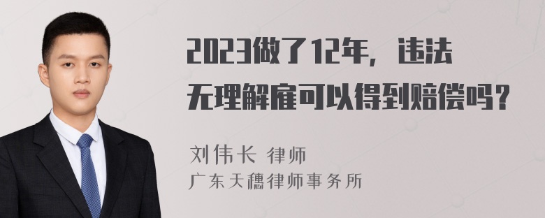 2023做了12年，违法无理解雇可以得到赔偿吗？