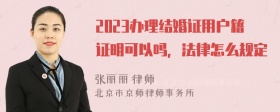 2023办理结婚证用户籍证明可以吗，法律怎么规定