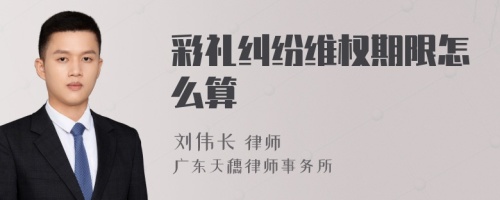 彩礼纠纷维权期限怎么算