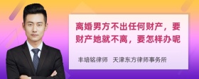 离婚男方不出任何财产，要财产她就不离，要怎样办呢