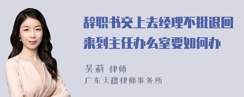 辞职书交上去经理不批退回来到主任办么室要如何办