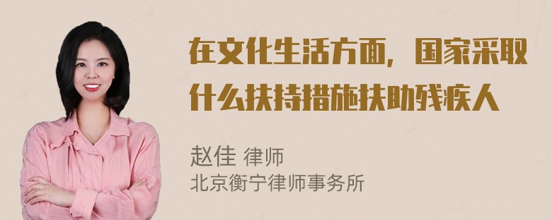 在文化生活方面，国家采取什么扶持措施扶助残疾人