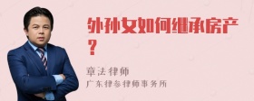 外孙女如何继承房产？