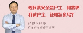 现在我父亲是户主，相变更我成户主，证明怎么写？