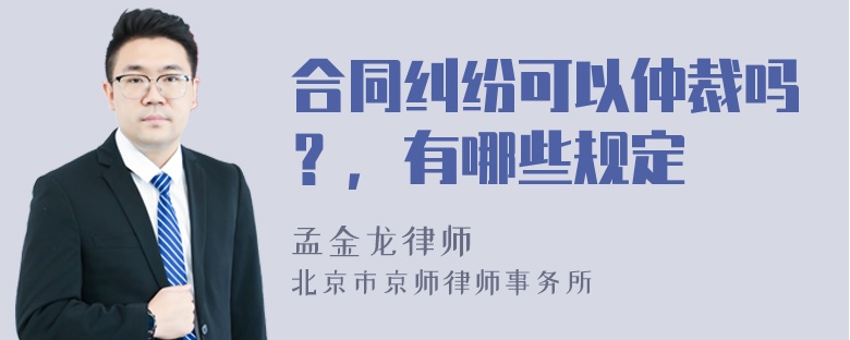 合同纠纷可以仲裁吗？，有哪些规定