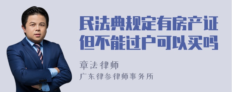 民法典规定有房产证但不能过户可以买吗