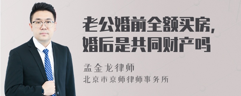 老公婚前全额买房，婚后是共同财产吗
