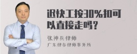 迟快工按30％扣可以直接走吗？