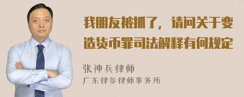 我朋友被抓了，请问关于变造货币罪司法解释有何规定