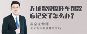 无证驾驶摩托车罚款忘记交了怎么办？