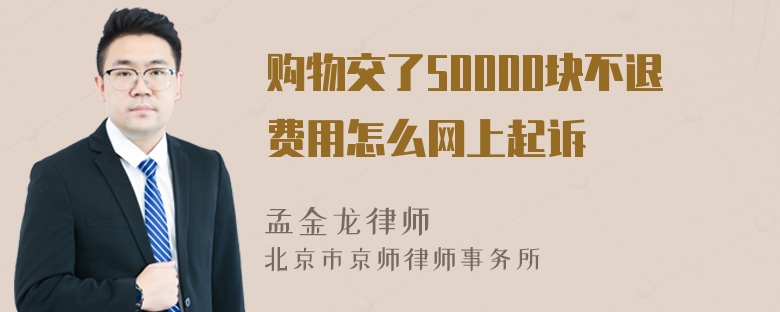 购物交了50000块不退费用怎么网上起诉