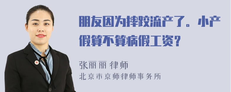 朋友因为摔跤流产了。小产假算不算病假工资？