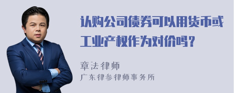认购公司债券可以用货币或工业产权作为对价吗？