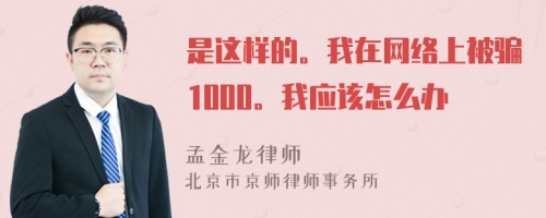 是这样的。我在网络上被骗1000。我应该怎么办