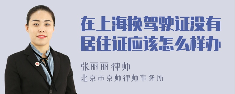 在上海换驾驶证没有居住证应该怎么样办