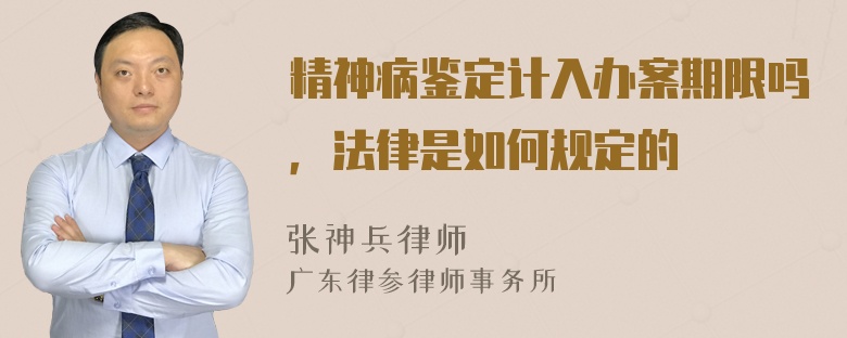 精神病鉴定计入办案期限吗，法律是如何规定的