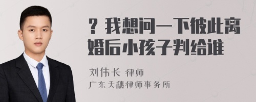 ？我想问一下彼此离婚后小孩子判给谁