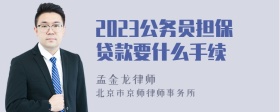 2023公务员担保贷款要什么手续