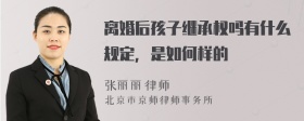 离婚后孩子继承权吗有什么规定，是如何样的