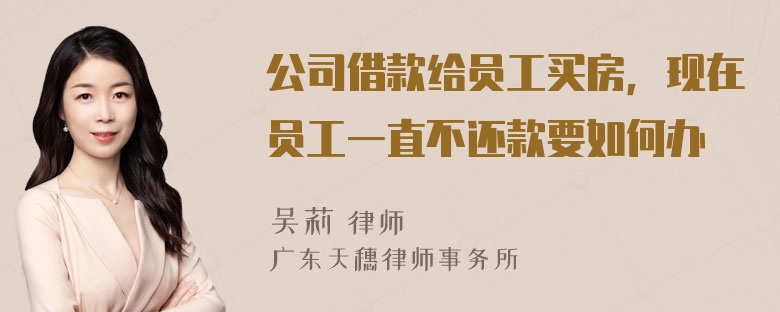 公司借款给员工买房，现在员工一直不还款要如何办