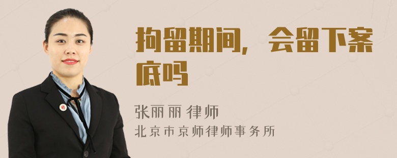 拘留期间，会留下案底吗