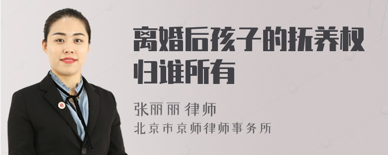 离婚后孩子的抚养权归谁所有
