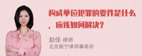 构成单位犯罪的要件是什么，应该如何解决？