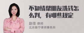 不知情帮朋友洗钱怎么判，有哪些规定