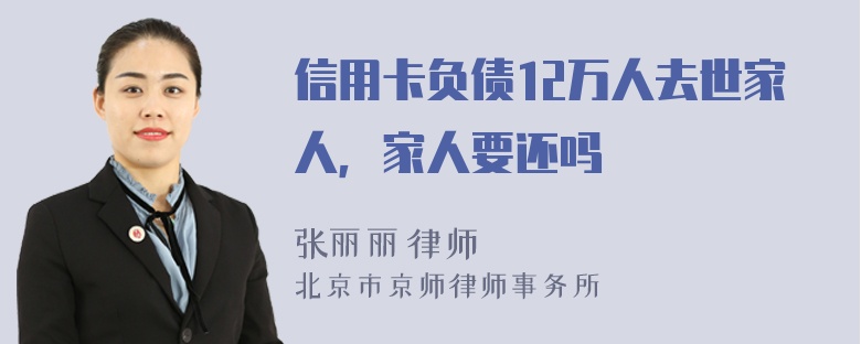 信用卡负债12万人去世家人，家人要还吗