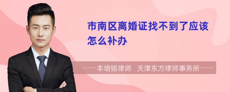 市南区离婚证找不到了应该怎么补办