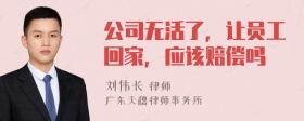 公司无活了，让员工回家，应该赔偿吗