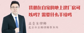 我想在自家的地上建厂房可以吗？需要什么手续吗