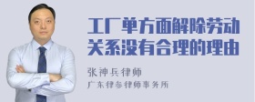 工厂单方面解除劳动关系没有合理的理由