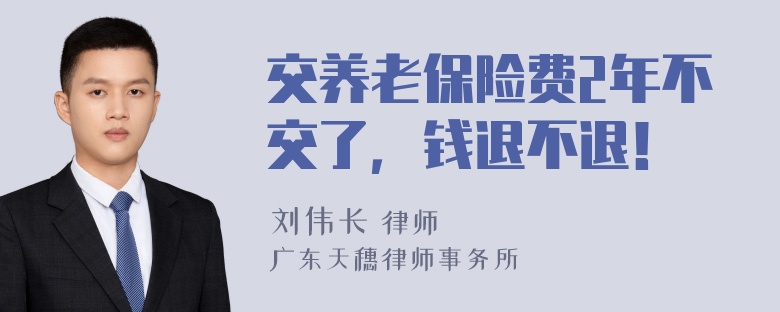 交养老保险费2年不交了，钱退不退！