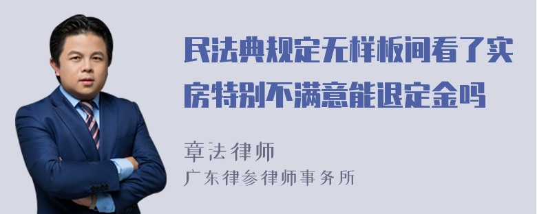 民法典规定无样板间看了实房特别不满意能退定金吗