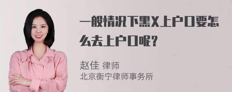 一般情况下黑X上户口要怎么去上户口呢？